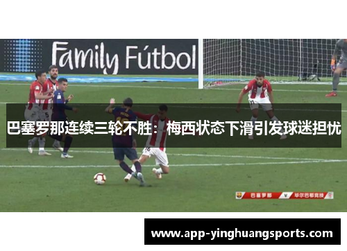 巴塞罗那连续三轮不胜：梅西状态下滑引发球迷担忧