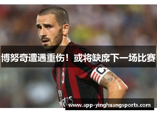博努奇遭遇重伤！或将缺席下一场比赛
