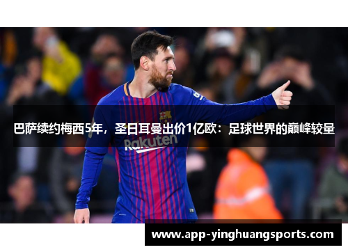 巴萨续约梅西5年，圣日耳曼出价1亿欧：足球世界的巅峰较量