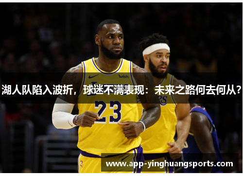 湖人队陷入波折，球迷不满表现：未来之路何去何从？