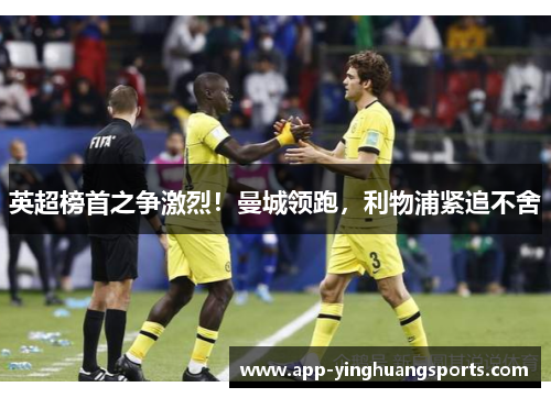 英超榜首之争激烈！曼城领跑，利物浦紧追不舍