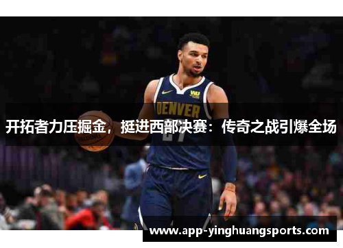 开拓者力压掘金，挺进西部决赛：传奇之战引爆全场