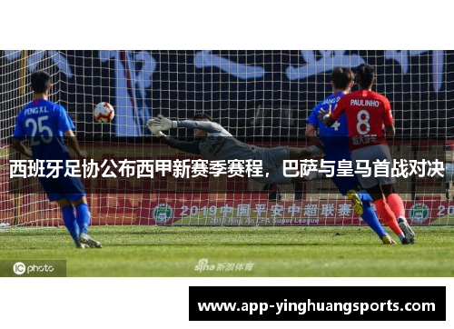 西班牙足协公布西甲新赛季赛程，巴萨与皇马首战对决