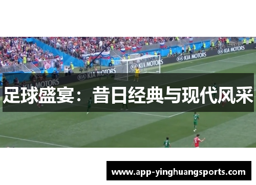 足球盛宴：昔日经典与现代风采