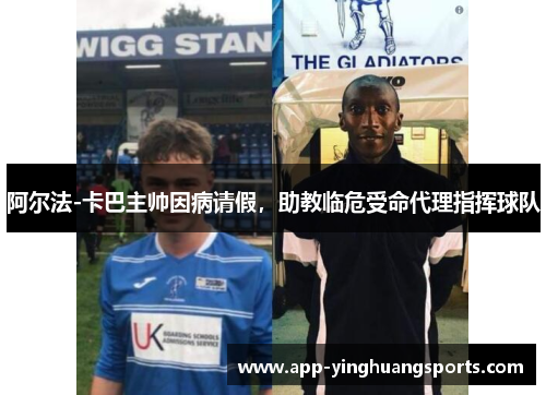 阿尔法-卡巴主帅因病请假，助教临危受命代理指挥球队