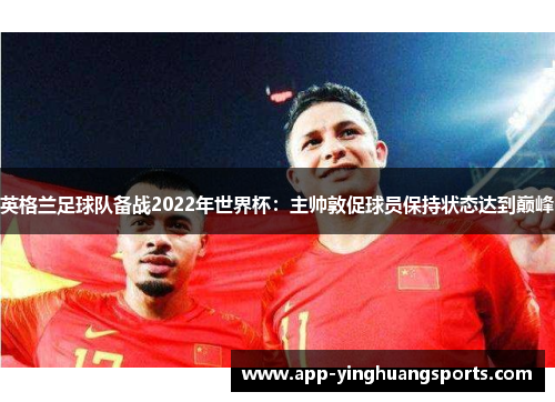英格兰足球队备战2022年世界杯：主帅敦促球员保持状态达到巅峰