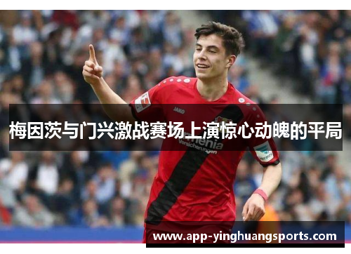 梅因茨与门兴激战赛场上演惊心动魄的平局