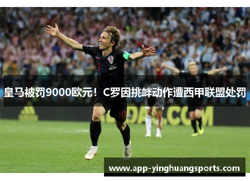 皇马被罚9000欧元！C罗因挑衅动作遭西甲联盟处罚