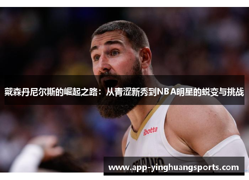 戴森丹尼尔斯的崛起之路：从青涩新秀到NBA明星的蜕变与挑战