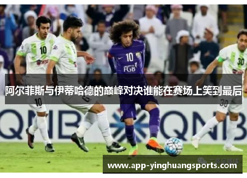 阿尔菲斯与伊蒂哈德的巅峰对决谁能在赛场上笑到最后