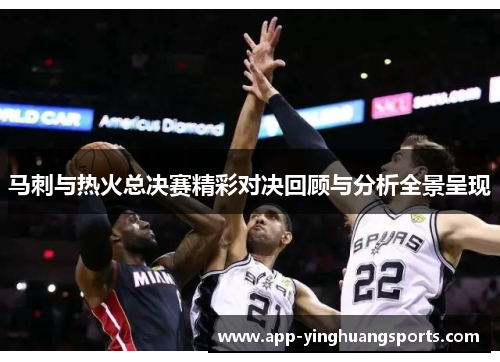 马刺与热火总决赛精彩对决回顾与分析全景呈现